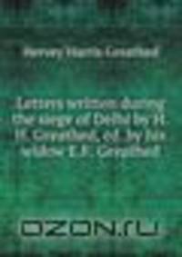 Letters written during the siege of Delhi by H.H. Greathed, ed. by his widow E.F. Greathed.