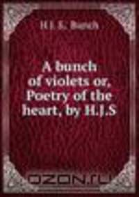 A bunch of violets or, Poetry of the heart, by H.J.S.