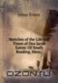 Sketches of the Life and Times of Dea Jacob Eaton: Of South Reading, Mass. .