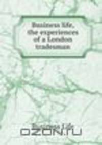 Business life, the experiences of a London tradesman