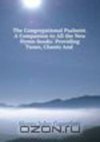 The Congregational Psalmist. A Companion to All the New Hymn-books: Providing Tunes, Chants And .