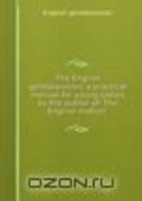 The English gentlewoman: a practical manual for young ladies, by the author of 