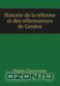 Histoire de la reforme et des reformateurs de Geneve