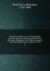 Monsieur Nicolas; ou, Le coeur humain devoile; memoires intimes de Restif de La Bretonne. Reimprime sur l