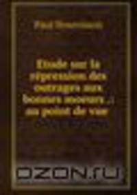 Etude sur la repression des outrages aux bonnes moeurs .: au point de vue .