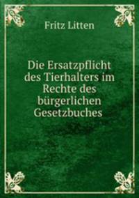 Die Ersatzpflicht des Tierhalters im Rechte des burgerlichen Gesetzbuches .