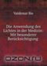 Die Anwendung des Lichtes in der Medizin: Mit besonderer Berucksichtigung .
