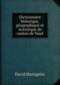 Dictionnaire historique, geographique et statistique de canton de Vaud