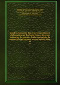 Quadro elementar das relacoes politicas e diplomaticas de Portugal com as diversas potencias do mundo, desde o principio da monarchia portugueza ate aos nossos dias;. 11