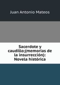 Sacerdote y caudillo;(memorias de la insurreccion): Novela historica