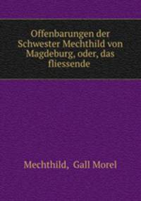 Offenbarungen der Schwester Mechthild von Magdeburg, oder, das fliessende .