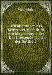 Offenbarungen der Schwester Mechthild von Magdeburg, oder Das fliessende Licht der Gottheit .