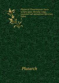 Plutarchi Chaeronensis Varia scripta quae Moralia vulgo vocantur: ad optimorum librorum fidem .. 4