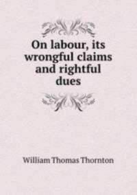 On labour, its wrongful claims and rightful dues