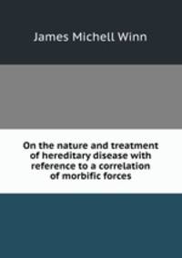 On the nature and treatment of hereditary disease with reference to a correlation of morbific forces