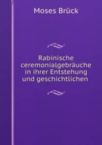 Rabinische ceremonialgebrauche in ihrer Entstehung und geschichtlichen .