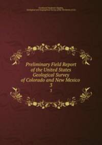 Preliminary Field Report of the United States Geological Survey of Colorado and New Mexico .. 3
