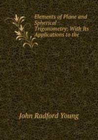 Elements of Plane and Spherical Trigonometry: With Its Applications to the .