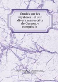 Etudes sur les mysteres . et sur divers manuscrits de Gerson, y compris le .