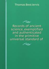 Records of ancient science, exemplified and authenticated in the primitive universal standard of .
