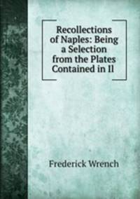 Recollections of Naples: Being a Selection from the Plates Contained in Il .