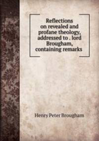 Reflections on revealed and profane theology, addressed to . lord Brougham, containing remarks .