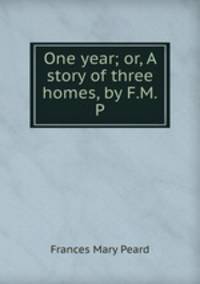 One year; or, A story of three homes, by F.M.P.