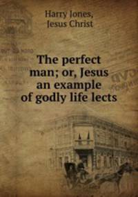The perfect man; or, Jesus an example of godly life lects