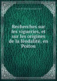 Recherches sur les vigueries, et sur les origines de la feodalite, en Poitou