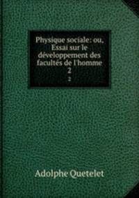 Physique sociale: ou, Essai sur le dveloppement des facults de l`homme. 2