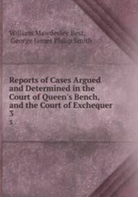 Reports of Cases Argued and Determined in the Court of Queen`s Bench, and the Court of Exchequer .. 3