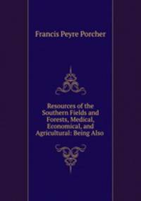 Resources of the Southern Fields and Forests, Medical, Economical, and Agricultural: Being Also .