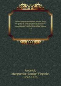 Theatre complet de Madame Ancelot. Nouv. ed., ornee de vingt gravures sur bois par M. Porret et de vingt tetes d