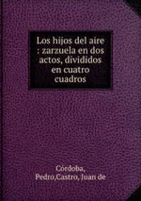 Los hijos del aire : zarzuela en dos actos, divididos en cuatro cuadros