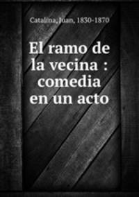 El ramo de la vecina : comedia en un acto
