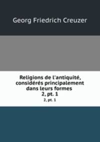 Religions de l`antiquit, considrs principalement dans leurs formes .. 2, pt. 1