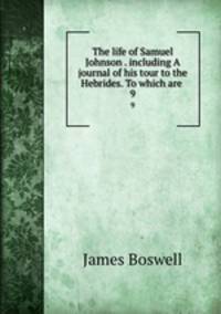 The life of Samuel Johnson . including A journal of his tour to the Hebrides. To which are .. 9