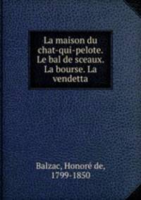 La maison du chat-qui-pelote. Le bal de sceaux. La bourse. La vendetta