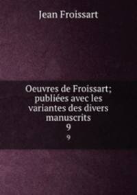 Oeuvres de Froissart; publiees avec les variantes des divers manuscrits. 9