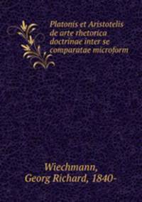 Platonis et Aristotelis de arte rhetorica doctrinae inter se comparatae microform