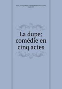 La dupe; comedie en cinq actes