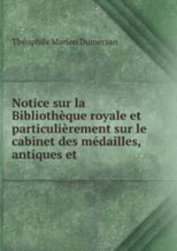 Notice sur la Bibliotheque royale et particulierement sur le cabinet des medailles, antiques et .