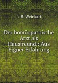 Der homoopathische Arzt als Hausfreund.: Aus Eigner Erfahrung.