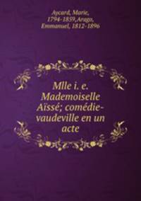 Mlle i. e. Mademoiselle Aisse; comedie-vaudeville en un acte