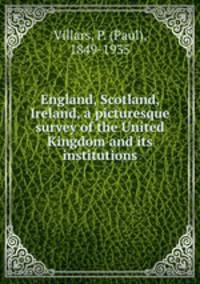 England, Scotland, & Ireland, a picturesque survey of the United Kingdom and its institutions
