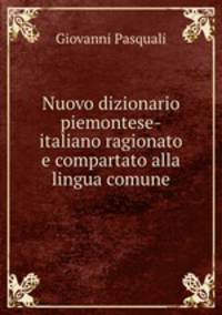 Nuovo dizionario piemontese-italiano ragionato e compartato alla lingua comune