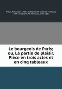 Le bourgeois de Paris; ou, La partie de plaisir. Piece en trois actes et en cinq tableaux