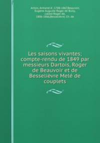 Les saisons vivantes; compte-rendu de 1849 par messieurs Dartois, Roger de Beauvoir et de Besselievre Mele de couplets