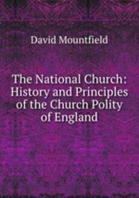 The National Church: History and Principles of the Church Polity of England