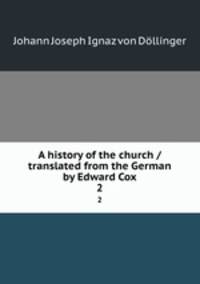 A history of the church / translated from the German by Edward Cox. 2